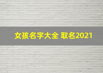 女孩名字大全 取名2021